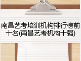 南昌艺考培训机构排行榜前十名(南昌艺考机构十强)