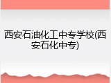 西安石油化工中专学校(西安石化中专)