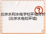 北京水利水电学校环境分析(北京水电校环境)
