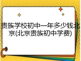 贵族学校初中一年多少钱北京(北京贵族初中学费)