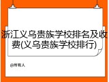 浙江义乌贵族学校排名及收费(义乌贵族学校排行)