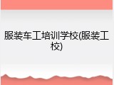服装车工培训学校(服装工校)