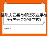 德州庆云县有哪些农业学校好(庆云县农业学校)