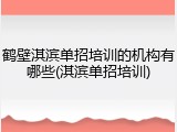 鹤壁淇滨单招培训的机构有哪些(淇滨单招培训)