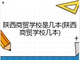 陕西商贸学校是几本(陕西商贸学校几本)