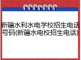 新疆水利水电学校招生电话号码(新疆水电校招生电话)