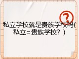 私立学校就是贵族学校吗(私立=贵族学校？)