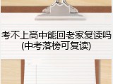 考不上高中能回老家复读吗(中考落榜可复读)