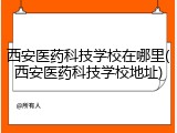 西安医药科技学校在哪里(西安医药科技学校地址)