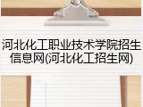河北化工职业技术学院招生信息网(河北化工招生网)