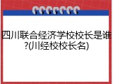 四川联合经济学校校长是谁?(川经校校长名)