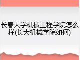 长春大学机械工程学院怎么样(长大机械学院如何)