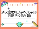 武汉应用科技学校无学籍(武汉学校无学籍)