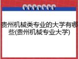 贵州机械类专业的大学有哪些(贵州机械专业大学)
