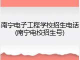 南宁电子工程学校招生电话(南宁电校招生号)