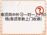 奉贤高中补习一对一上门价格(奉贤家教上门收费)