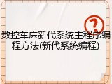 数控车床新代系统主程序编程方法(新代系统编程)