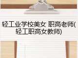 轻工业学校美女 职高老师(轻工职高女教师)