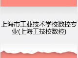 上海市工业技术学校数控专业(上海工技校数控)