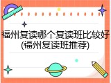 福州复读哪个复读班比较好(福州复读班推荐)