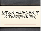 益阳农校改成什么学校 职校了(益阳农校改职校)