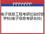 电子信息工程考研比较好的学校(电子信息考研名校)