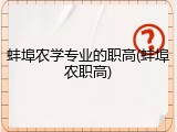 蚌埠农学专业的职高(蚌埠农职高)