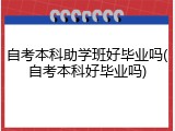 自考本科助学班好毕业吗(自考本科好毕业吗)