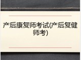 产后康复师考试(产后复健师考)
