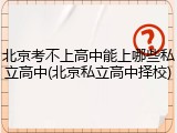 北京考不上高中能上哪些私立高中(北京私立高中择校)