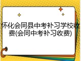 怀化会同县中考补习学校收费(会同中考补习收费)