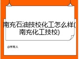 南充石油技校化工怎么样(南充化工技校)