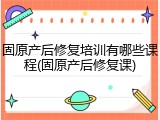 固原产后修复培训有哪些课程(固原产后修复课)