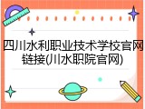 四川水利职业技术学校官网链接(川水职院官网)