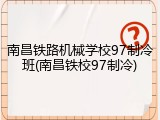 南昌铁路机械学校97制冷班(南昌铁校97制冷)