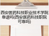 西安医药科技职业技术学院靠谱吗(西安医药科技职院可靠吗)