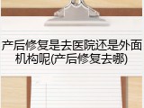产后修复是去医院还是外面机构呢(产后修复去哪)