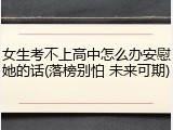 女生考不上高中怎么办安慰她的话(落榜别怕 未来可期)