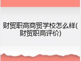 财贸职高商贸学校怎么样(财贸职高评价)