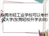 东莞市轻工业学校可以考什么大学(东莞轻校升学去向)