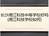 长沙湘江科技中等学校好吗(湘江科技学校如何)