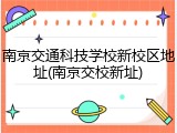 南京交通科技学校新校区地址(南京交校新址)