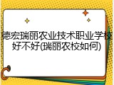 德宏瑞丽农业技术职业学校好不好(瑞丽农校如何)