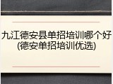 九江德安县单招培训哪个好(德安单招培训优选)