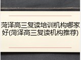 菏泽高三复读培训机构哪家好(菏泽高三复读机构推荐)