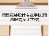 南昌服装设计专业学校(南昌服装设计学校)