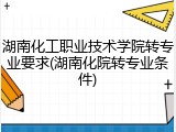 湖南化工职业技术学院转专业要求(湖南化院转专业条件)