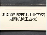 湖南省机械技术工业学校(湖南机械工业校)