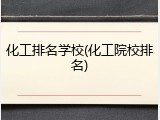 化工排名学校(化工院校排名)