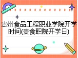 贵州食品工程职业学院开学时间(贵食职院开学日)